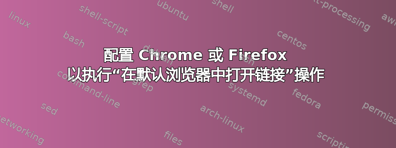 配置 Chrome 或 Firefox 以执行“在默认浏览器中打开链接”操作