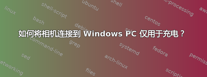 如何将相机连接到 Windows PC 仅用于充电？