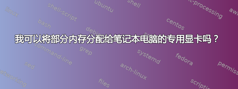 我可以将部分内存分配给笔记本电脑的专用显卡吗？