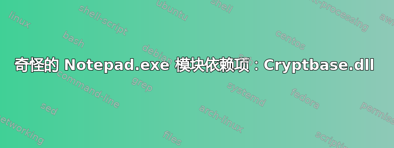 奇怪的 Notepad.exe 模块依赖项：Cryptbase.dll