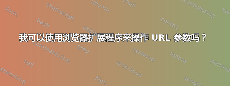 我可以使用浏览器扩展程序来操作 URL 参数吗？