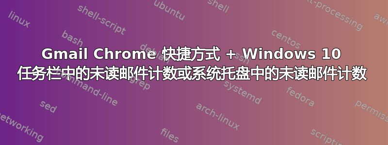 Gmail Chrome 快捷方式 + Windows 10 任务栏中的未读邮件计数或系统托盘中的未读邮件计数