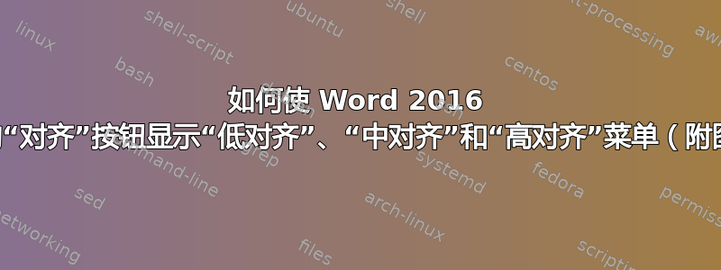 如何使 Word 2016 中的“对齐”按钮显示“低对齐”、“中对齐”和“高对齐”菜单（附图）