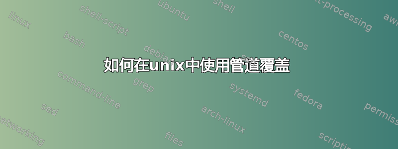 如何在unix中使用管道覆盖