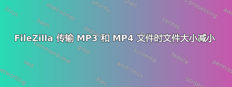 FileZilla 传输 MP3 和 MP4 文件时文件大小减小