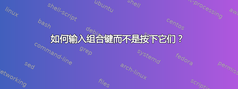 如何输入组合键而不是按下它们？