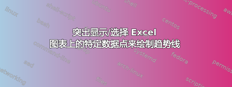 突出显示/选择 Excel 图表上的特定数据点来绘制趋势线