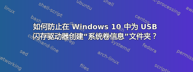 如何防止在 Windows 10 中为 USB 闪存驱动器创建“系统卷信息”文件夹？