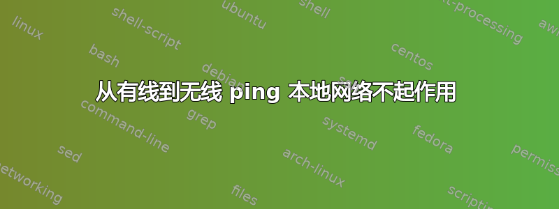 从有线到无线 ping 本地网络不起作用