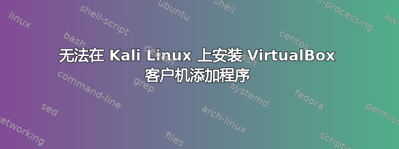 无法在 Kali Linux 上安装 VirtualBox 客户机添加程序