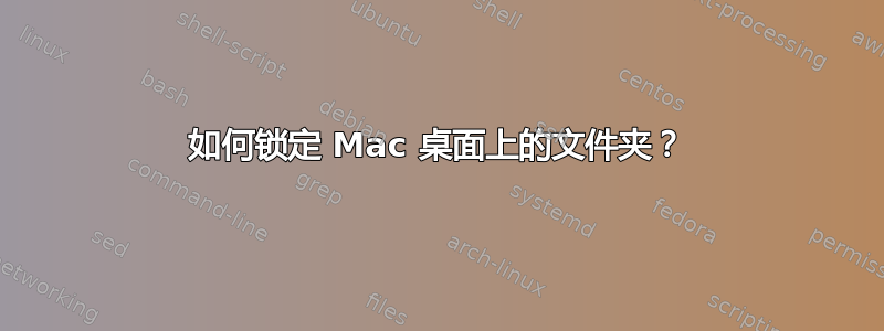 如何锁定 Mac 桌面上的文件夹？