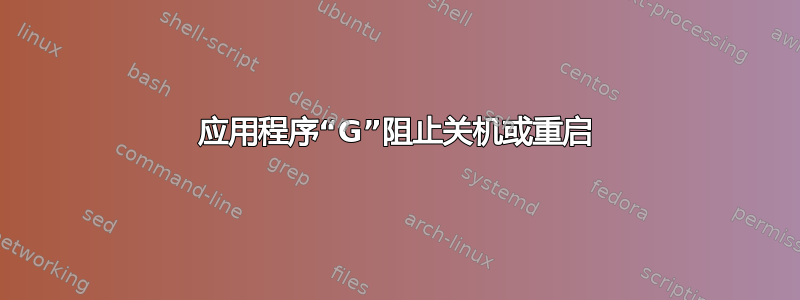 应用程序“G”阻止关机或重启