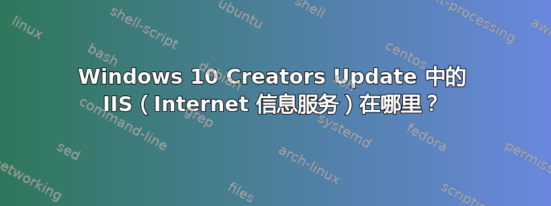 Windows 10 Creators Update 中的 IIS（Internet 信息服务）在哪里？