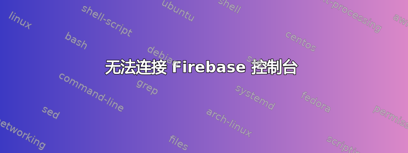 无法连接 Firebase 控制台