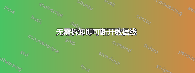 无需拆卸即可断开数据线