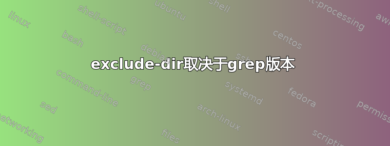 exclude-dir取决于grep版本