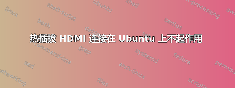 热插拔 HDMI 连接在 Ubuntu 上不起作用