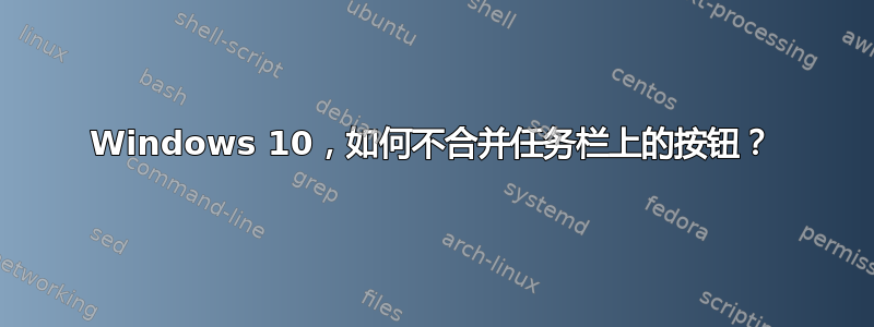 Windows 10，如何不合并任务栏上的按钮？