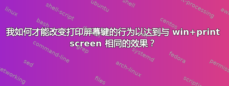 我如何才能改变打印屏幕键的行为以达到与 win+print screen 相同的效果？