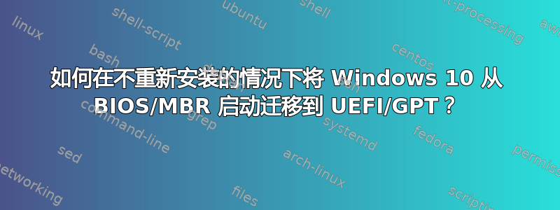 如何在不重新安装的情况下将 Windows 10 从 BIOS/MBR 启动迁移到 UEFI/GPT？