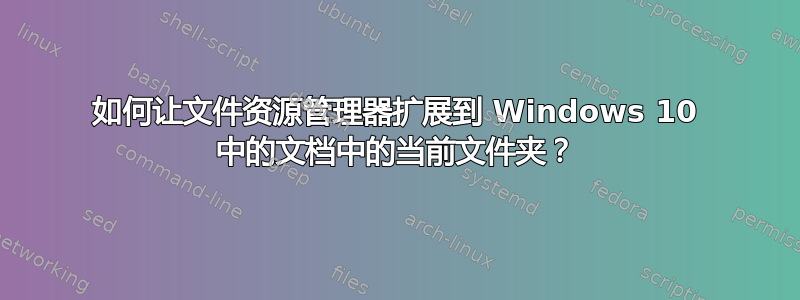 如何让文件资源管理器扩展到 Windows 10 中的文档中的当前文件夹？