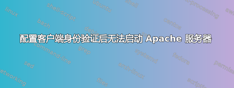 配置客户端身份验证后无法启动 Apache 服务器