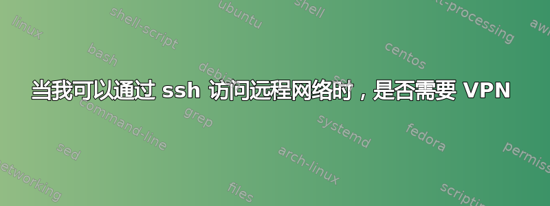 当我可以通过 ssh 访问远程网络时，是否需要 VPN