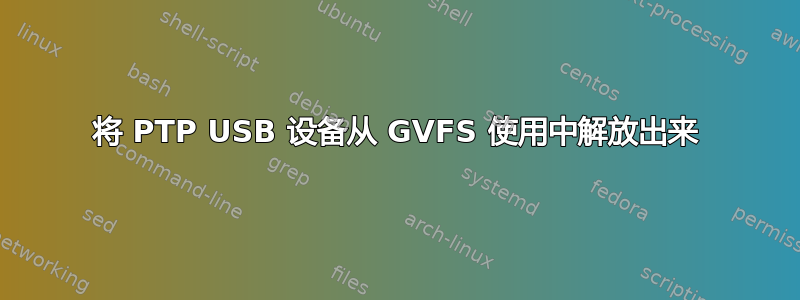 将 PTP USB 设备从 GVFS 使用中解放出来