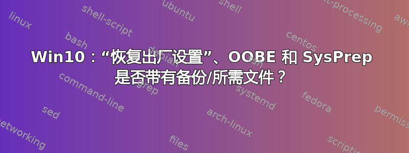 Win10：“恢复出厂设置”、OOBE 和 SysPrep 是否带有备份/所需文件？