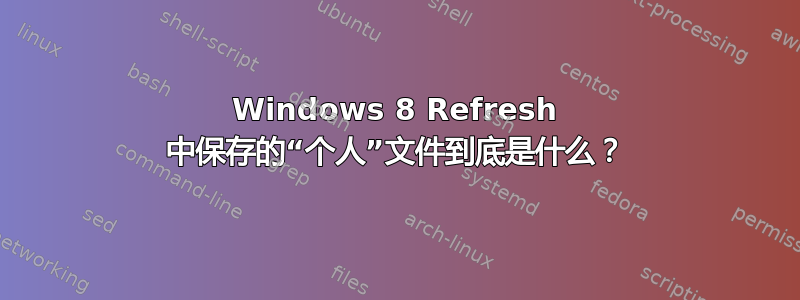 Windows 8 Refresh 中保存的“个人”文件到底是什么？