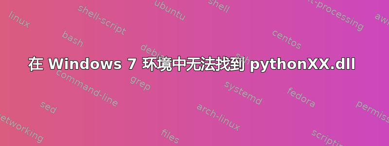 在 Windows 7 环境中无法找到 pythonXX.dll