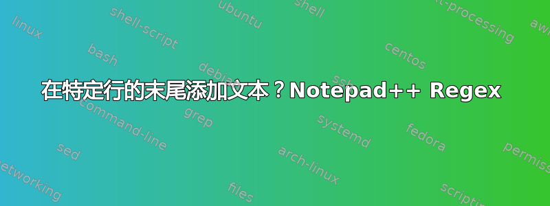 在特定行的末尾添加文本？​​Notepad++ Regex