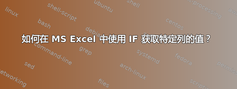 如何在 MS Excel 中使用 IF 获取特定列的值？