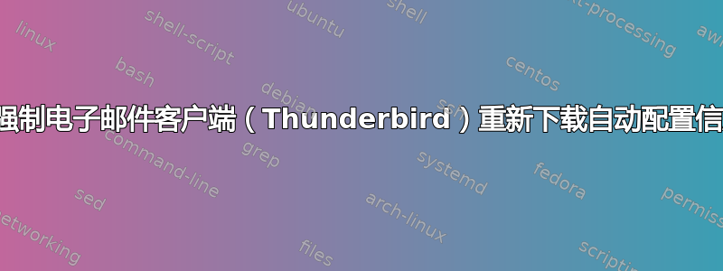 我可以强制电子邮件客户端（Thunderbird）重新下载自动配置信息吗？