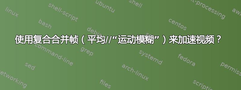 使用复合合并帧（平均//“运动模糊”）来加速视频？