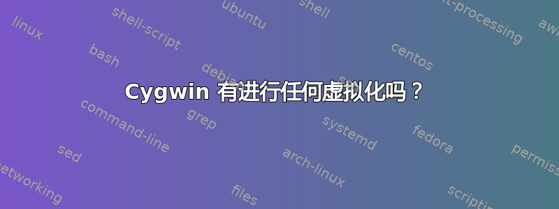 Cygwin 有进行任何虚拟化吗？