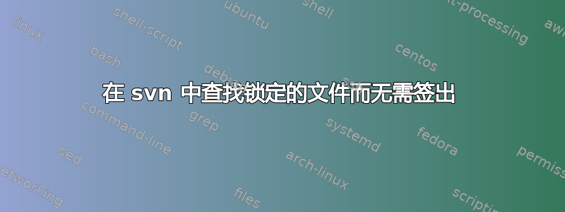 在 svn 中查找锁定的文件而无需签出