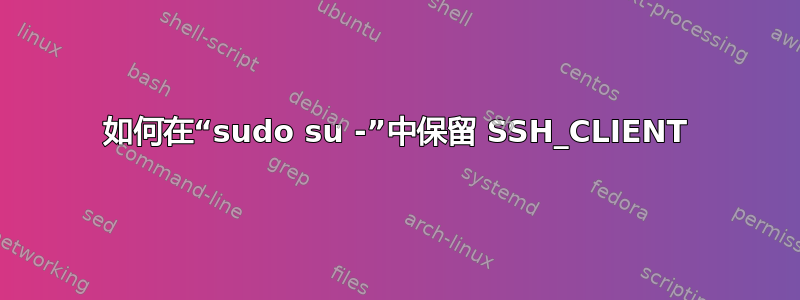 如何在“sudo su -”中保留 SSH_CLIENT