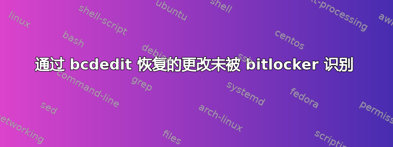 通过 bcdedit 恢复的更改未被 bitlocker 识别