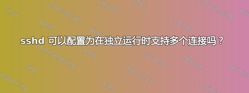 sshd 可以配置为在独立运行时支持多个连接吗？