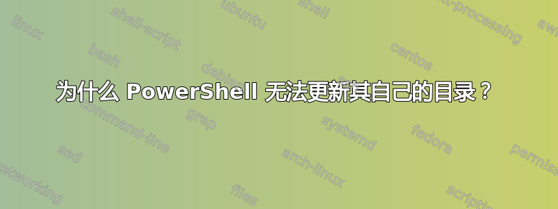 为什么 PowerShell 无法更新其自己的目录？