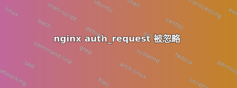 nginx auth_request 被忽略