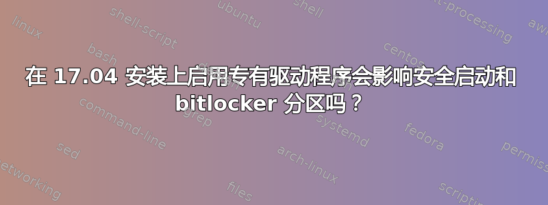 在 17.04 安装上启用专有驱动程序会影响安全启动和 bitlocker 分区吗？