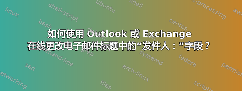 如何使用 Outlook 或 Exchange 在线更改电子邮件标题中的“发件人：”字段？