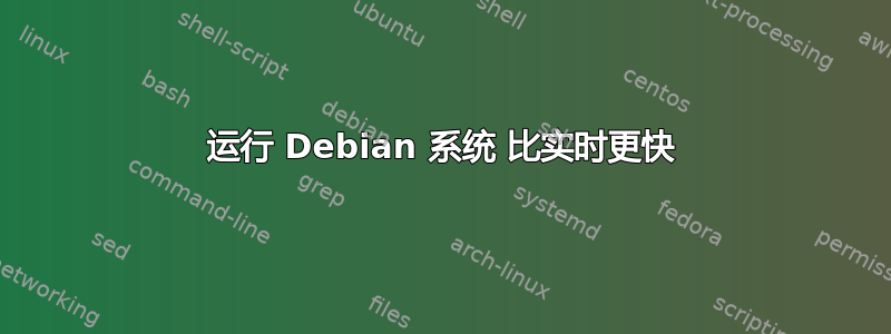 运行 Debian 系统 比实时更快