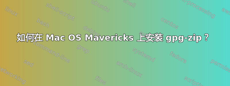 如何在 Mac OS Mavericks 上安装 gpg-zip？