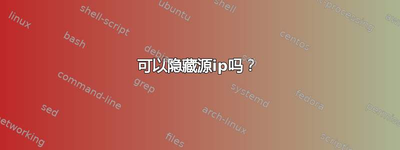 可以隐藏源ip吗？