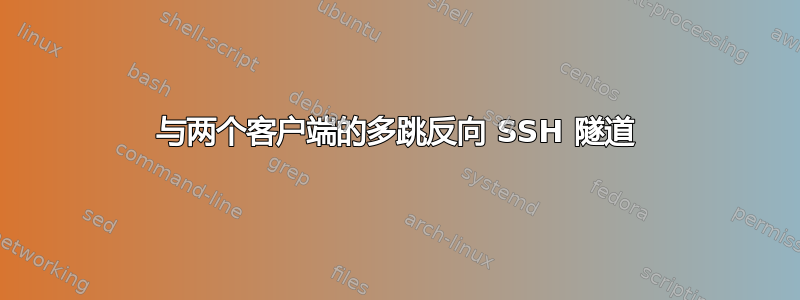 与两个客户端的多跳反向 SSH 隧道