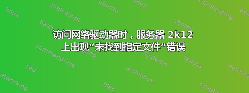 访问网络驱动器时，服务器 2k12 上出现“未找到指定文件”错误