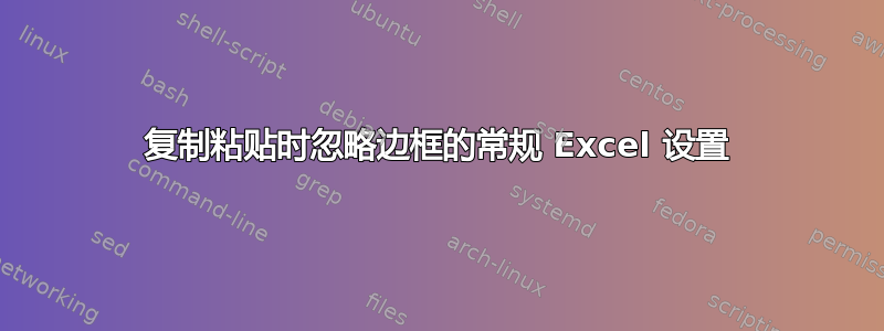 复制粘贴时忽略边框的常规 Excel 设置